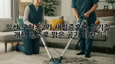 익산 모현동2가 새집증후군? 공기질 개선 청소로 맑은 공기 되찾기!