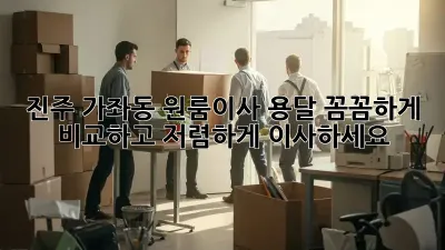 진주 가좌동 원룸이사 용달, 꼼꼼하게 비교하고 저렴하게 이사하세요!